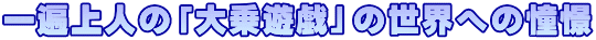 一遍上人の「大乗遊戯」の世界への憧憬